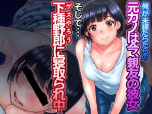 俺が未練たらたらの元カノは今、親友の彼女 そして下種野郎に寝取られ中 [作品ID:d_128443]