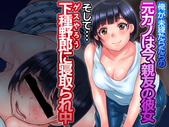 俺が未練たらたらの元カノは今、親友の彼女 そして下種野郎に寝取られ中 [作品ID:d_128443]