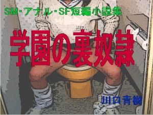 SM・アナル・SF短編小説集「学園の裏奴隷」 [作品ID:d_129129]
