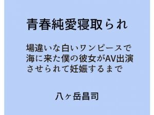 青春純愛寝取られ 場違いな白いワンピースで海に来た僕の彼女がAV出演させられて妊娠するまで [作品ID:d_129614]