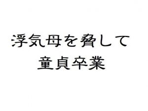 浮気母を脅して童貞卒業 [作品ID:d_131054]