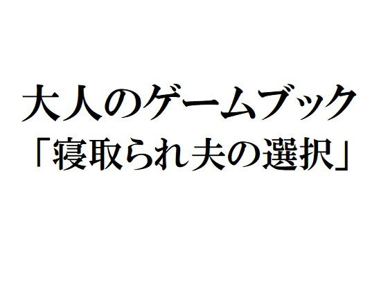 大人のゲームブック「寝取られ夫の選択」 [作品ID:d_131221]