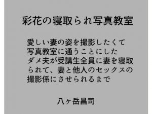 彩花の寝取られ写真教室 -愛しい妻の姿を撮影したくて写真教室に通うことにしたダメ夫が受講生全員に妻を寝取られて、妻と他人のセックスの撮影係にさせられるまで [作品ID:d_133183]