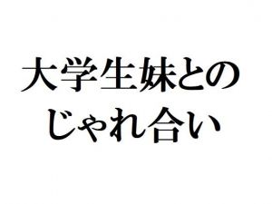 大学生妹とのじゃれ合い (官能物語) [d_134466]