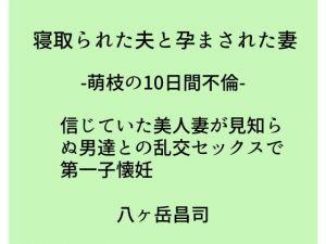 寝取られた夫と孕まされた妻 -萌枝の10日間不倫- 信じていた美人妻が見知らぬ男達との乱交セックスで第一子懐妊 (八ヶ岳昌司) [d_135211]