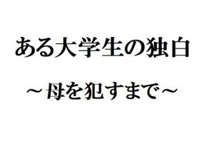 ある大学生の独白 ～母を犯すまで～ (官能物語) [d_136109]