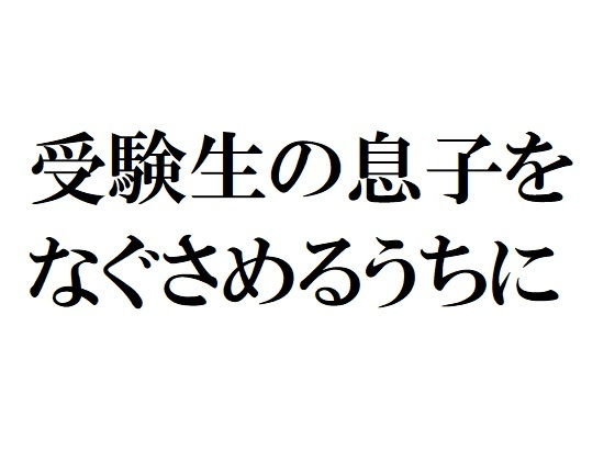 受験生の息子をなぐさめるうちに(官能物語) [d_137025]