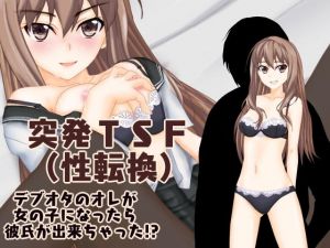 突発TSF（性転換） デブオタのオレが女の子になったら彼氏が出来ちゃった！？(強制TSFのお話し) [d_137040]