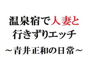 温泉宿で人妻と行きずりエッチ ～青井正和の日常～(官能物語) [d_137436]