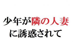 少年が隣の人妻に誘惑されて(官能物語) [d_137679]