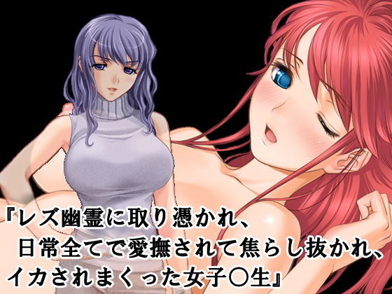 『レズ幽霊に取り憑かれ、日常全てで愛撫されて焦らし抜かれ、イカされまくった女子○生』(淫乱テディベア) [d_137899]