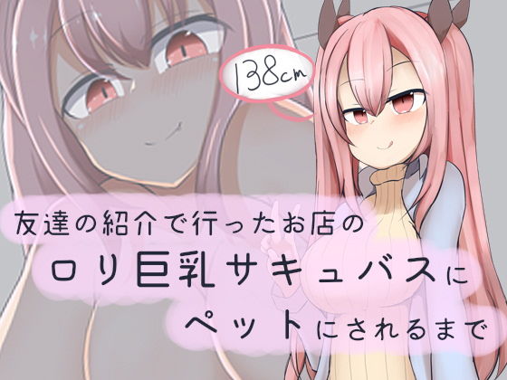 友達の紹介で行ったお店のロリ巨乳サキュバスにペットにされるまで(あーるつーえいち) [d_141304]