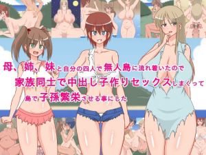 母、姉、妹と自分の四人で無人島に流れ着いたので、家族同士で中出し子作りセックスしまくって、島で子孫繁栄させる事にした！(sato) [d_146013]