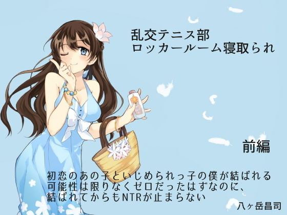 乱交テニス部ロッカールーム寝取られ -初恋のあの子といじめられっ子の僕が結ばれる可能性は限りなくゼロだったはずなのに、結ばれてからもNTRが止まらない（前編）(八ヶ岳昌司) [d_147734]