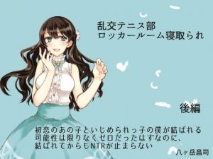 乱交テニス部ロッカールーム寝取られ -初恋のあの子といじめられっ子の僕が結ばれる可能性は限りなくゼロだったはずなのに、結ばれてからもNTRが止まらない（後編）(八ヶ岳昌司) [d_147737]