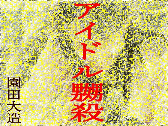 アイドル嬲殺(爆田鶏書肆) [d_149257]