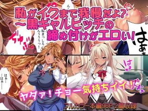 私がイクまで我慢だよ？～黒ギャルビッチの締め付けがエロい！(カキタレちゃん) [d_150985]