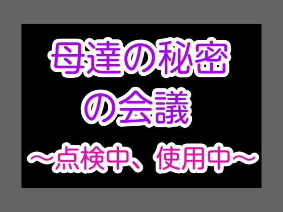 母達の秘密の会議～点検中、使用中～(ヘムルムート) [d_152459]