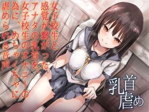 女子校生と感覚が繋がったアナタの乳首を、女子校生のオナニーの為に、めちゃくちゃに虐められる音声(へーどねー) [d_153605]