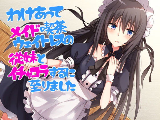 わけあってメイド喫茶ウェイトレスの従妹とイチャコラするに至りました(Sea Sky) [d_154399]