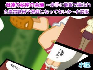 母達の秘密の会議 ～息子に催眠で操られた異常識母子家庭になってないか～小説版(ヘムルムート) [d_155257]