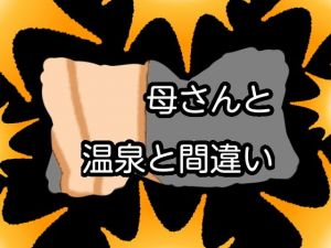 母さんと温泉と間違い(qqq) [d_155581]