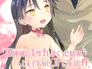 10連休にエッチしまくった結果とんでもないコトになった件。(まくねいる工房) [d_161212]