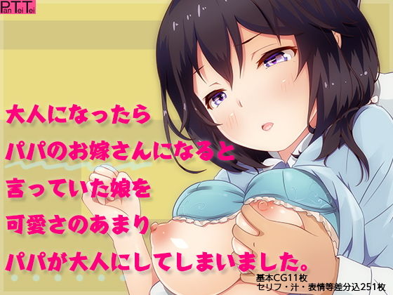 大人になったらパパのお嫁さんになると言っていた娘を可愛さのあまりパパが大人にしてしまいました。(PanTei亭) [d_161488]