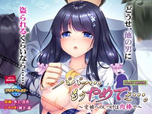 パパァ…もうやめてぇ…。～愛娘へのしつけは肉棒で～ PLAY MOVIE(WorldPG Anime) [d_160768]