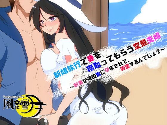 新婚旅行で妻を寝取ってもらう変態夫婦 ～新妻が他の男に孕まされて、興奮するんでしょ？～(風花雪月) [d_164194]