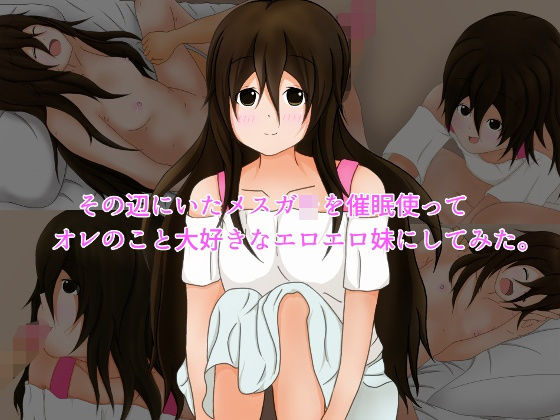 その辺にいたメス○○を催眠使ってオレのこと大好きなエロエロ妹にしてみた。(編澤研究所) [d_165626]