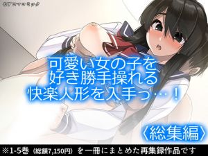 可愛い女の子を好き勝手操れる快楽人形を入手っ…！ ＜総集編1-5＞(アロマコミック) [d_166066]