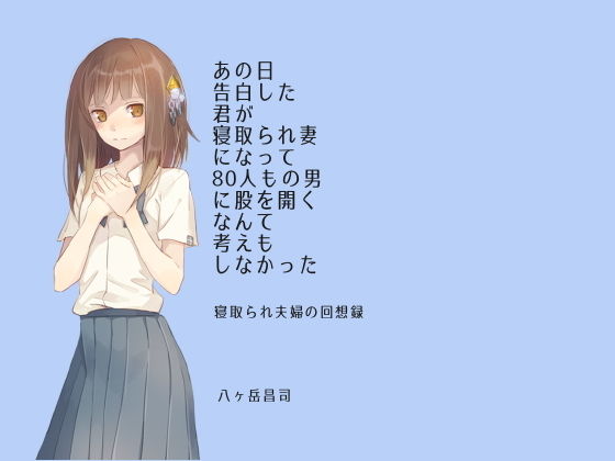 あの日告白した君が寝取られ妻になって80人もの男に股を開くなんて考えもしなかった-寝取られ夫婦の回想録(八ヶ岳昌司) [d_166453]