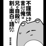 不謹慎とか言うけど俺は兄の自殺について割と語りたい(ツキトコオリノ) [d_166467]