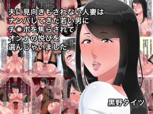 夫に見向きもされない人妻はナンパしてきた若い男にチ○ポを焦らされてオンナの悦びを選んじゃいました(黒野タイツ) [d_166768]