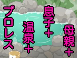 母親＋息子＋温泉＋プロレス(シャミデスワ) [d_168183]