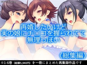 再婚したいけど実の娘にチ○コを握られてて無理っぽい ＜総集編1-6＞(アロマコミック) [d_168304]