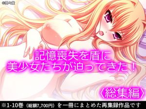 記憶喪失を盾に美少女たちが迫ってきた！ ＜総集編1-10＞(悶々堂) [d_168834]