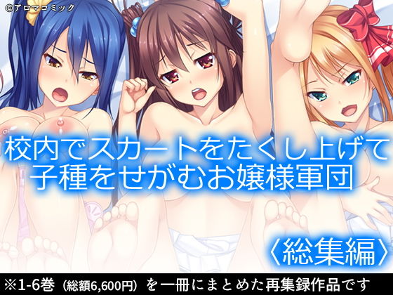 校内でスカートをたくし上げて子種をせがむお嬢様軍団 ＜総集編1-6＞(アロマコミック) [d_168954]