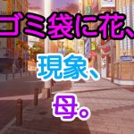 ゴミ袋に花、現象、母。(十八) [d_169046]