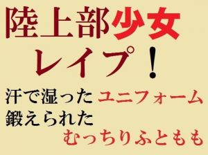 陸上部少女レ●プ！ 汗で湿ったユニフォーム、鍛えられたむっちりふともも(佐伯ヤドロク) [d_173261]