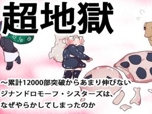 超地獄～累計12000部突破からあまり伸びないジナンドロモーフ・シスターズは、なぜやらかしてしまったのか～(ああっいいよねっ淀ちゃんっ) [d_173812]