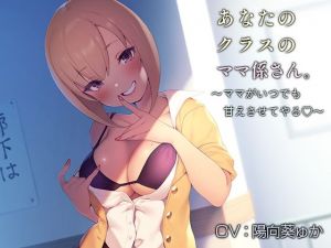 あなたのクラスのママ係さん。【バイノーラル】～ママがいつでも甘えさせてやる♪～(インゴヒゴ) [d_174425]