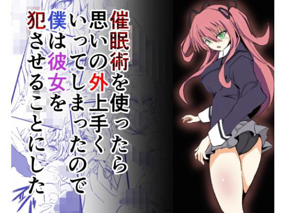 催●術を使ったら思いの外うまく行ってしまったので僕は彼女を犯させることにした(プロトタイプカカポ) [d_175645]