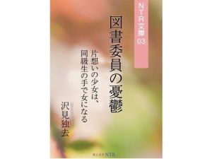 図書委員の憂鬱―片想いの少女は、同級生の手で女になる（NTR文庫03）(獨去書房NTR) [d_175740]