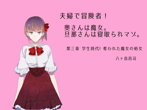 夫婦で冒険者！奥さんは魔女。旦那さんは寝取られマゾ。第三章 学生時代！奪われた魔女の処女(八ヶ岳昌司) [d_177387]