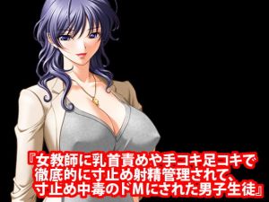 『女教師に乳首責めや手コキ足コキで徹底的に寸止め射精管理されて、寸止め中毒のドMにされた男子生徒』(淫乱テディベア) [d_177465]