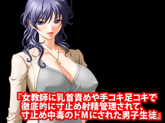 『女教師に乳首責めや手コキ足コキで徹底的に寸止め射精管理されて、寸止め中毒のドMにされた男子生徒』(淫乱テディベア) [d_177465]