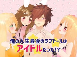 俺の人生最後のラブドールはアイドルだった！？(Pandowdy) [d_173347]