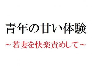 青年の甘い体験 ～若妻を快楽責めして～(官能物語) [d_181338]